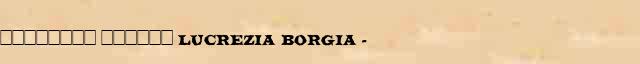 �������� ������ (Lucrezia Borgia) (1480-1519) ������ � ������� ����������������� ������ ������� 